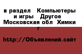  в раздел : Компьютеры и игры » Другое . Московская обл.,Химки г.